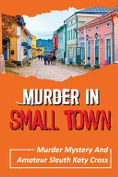 Cover of Murder in Small Town : Murder Mystery and Amateur Sleuth Katy Cross