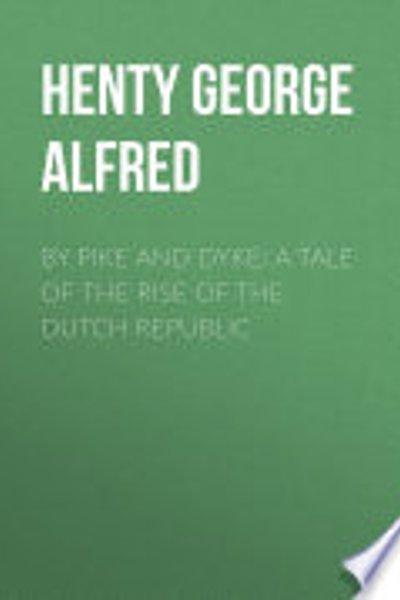 Cover of By Pike And Dyke A Tale Of The Rise Of The Dutch Republic