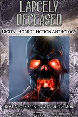 Largely Deceased: Digital Horror Fiction Anthology (Digital Horror Fiction Short Stories Series One Book 1)