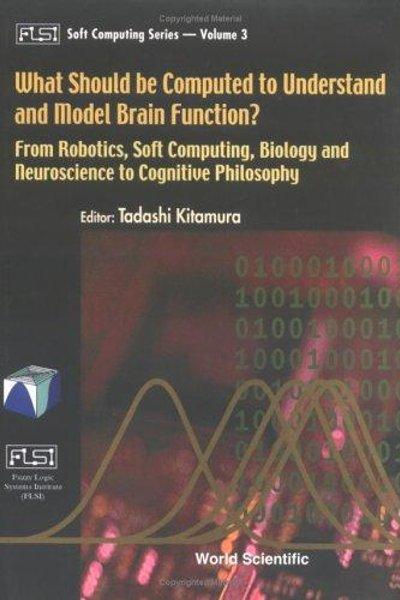 Cover of What Should be Computed to Understand and Model Brain Function? From Robotics, Soft Computing, Biology and Neuroscience to Cognitive Philosophy