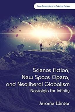 Science Fiction, New Space Opera, and Neoliberal Globalism: Nostalgia for Infinity (New Dimensions in Science Fiction)