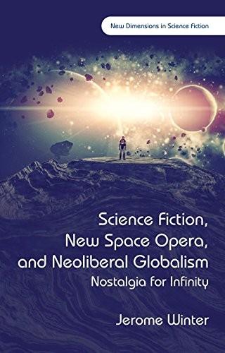 Cover of Science Fiction, New Space Opera, and Neoliberal Globalism: Nostalgia for Infinity (New Dimensions in Science Fiction)