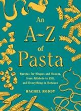 Cover of a-Z of Pasta : Recipes for Shapes and Sauces, from Alfabeto to Ziti, and Everything in Between