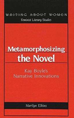 Cover of Metamorphosizing the Novel: Kay Boyle's Narrative Innovations (Writing About Women : Feminist Literary Studies, Vol 7)